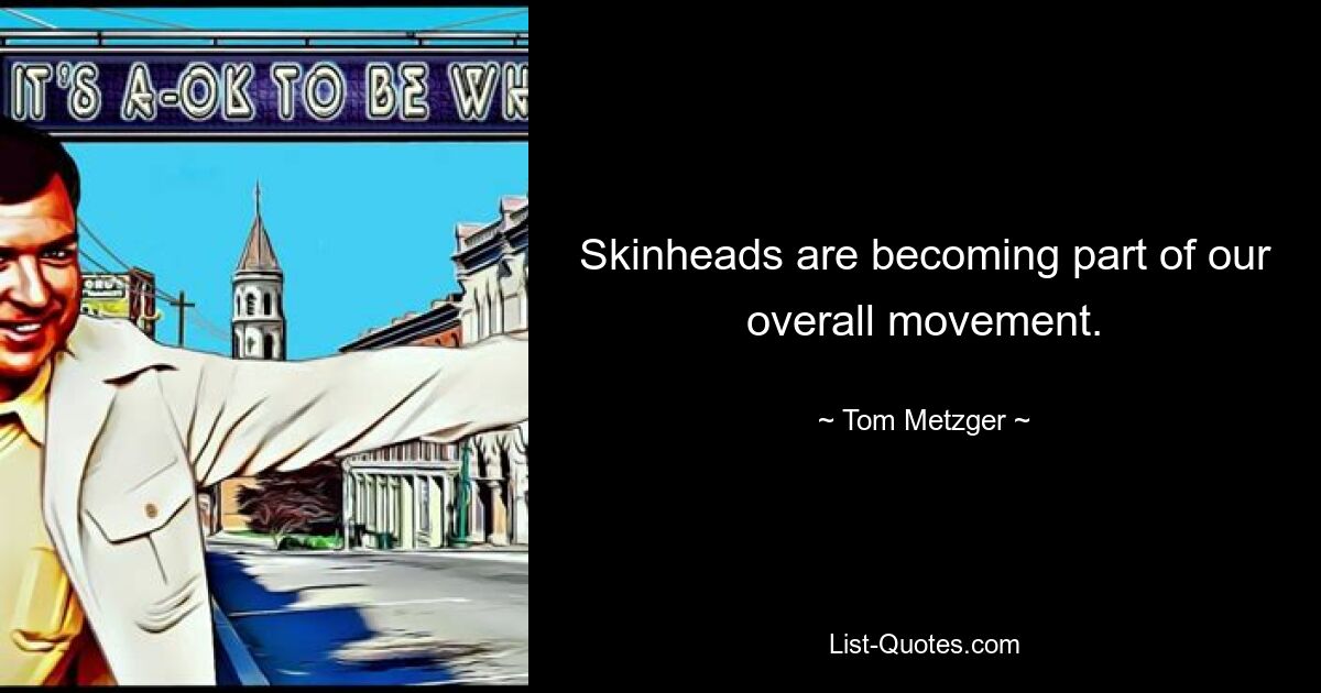 Skinheads are becoming part of our overall movement. — © Tom Metzger