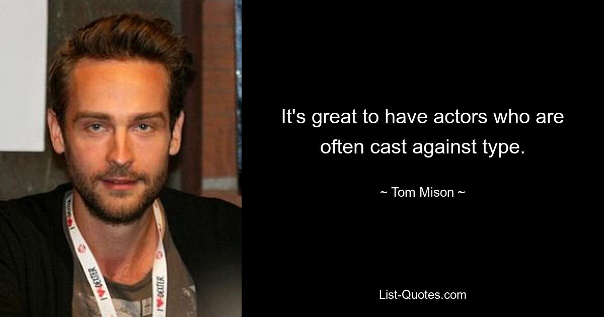 It's great to have actors who are often cast against type. — © Tom Mison