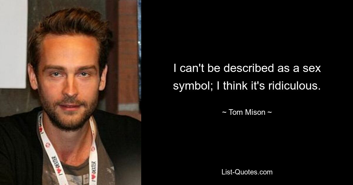 I can't be described as a sex symbol; I think it's ridiculous. — © Tom Mison