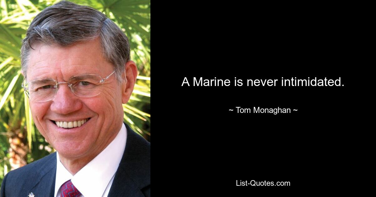 A Marine is never intimidated. — © Tom Monaghan