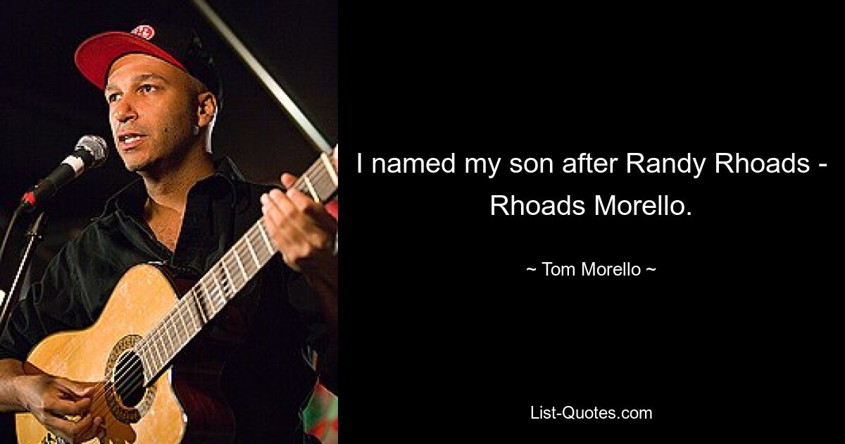 I named my son after Randy Rhoads - Rhoads Morello. — © Tom Morello