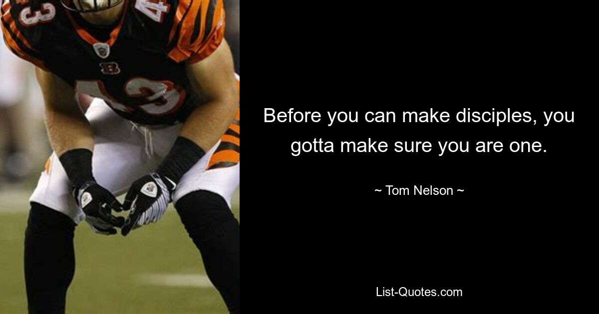 Before you can make disciples, you gotta make sure you are one. — © Tom Nelson