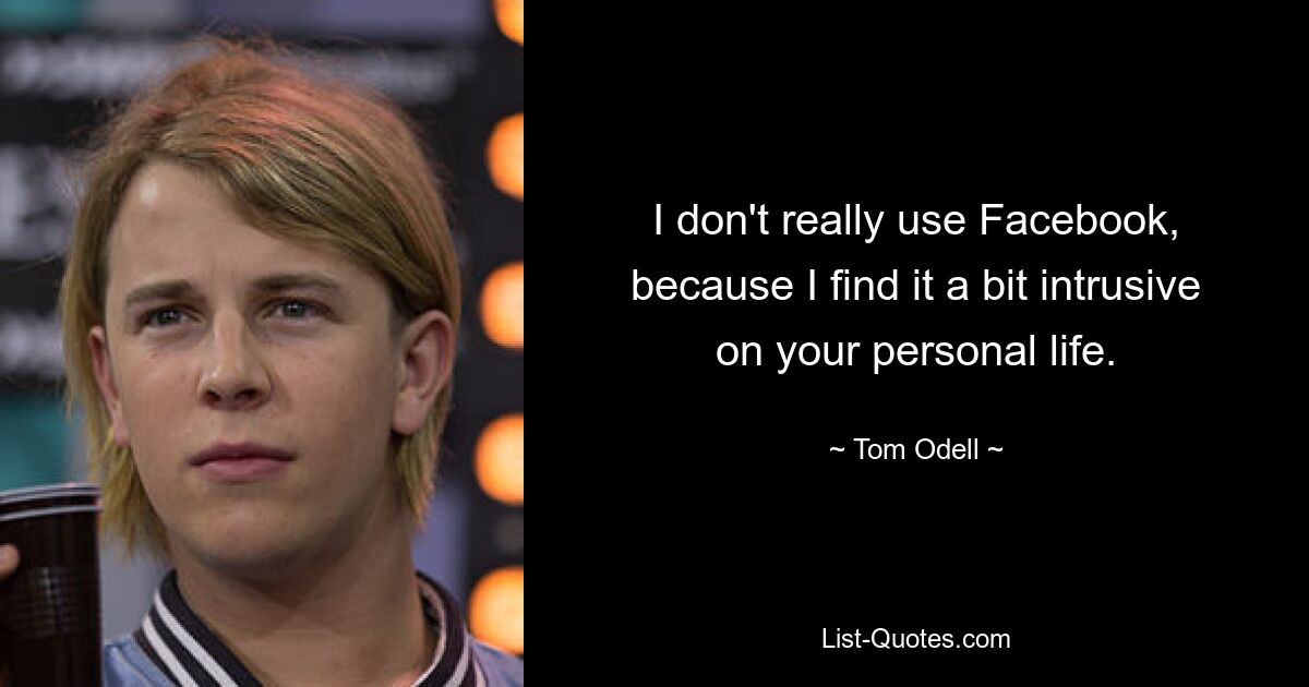 I don't really use Facebook, because I find it a bit intrusive on your personal life. — © Tom Odell