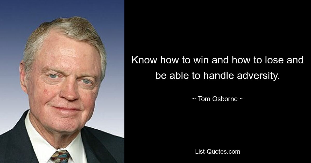 Know how to win and how to lose and be able to handle adversity. — © Tom Osborne