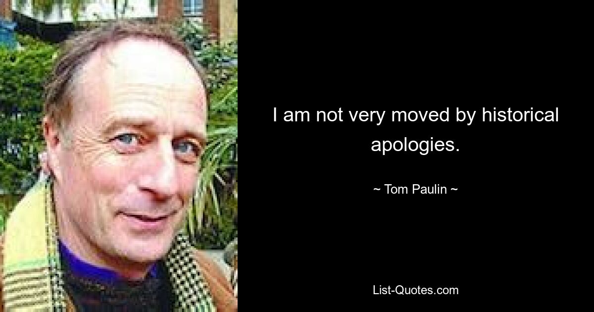 I am not very moved by historical apologies. — © Tom Paulin