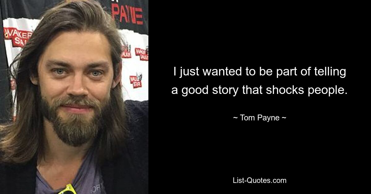 I just wanted to be part of telling a good story that shocks people. — © Tom Payne