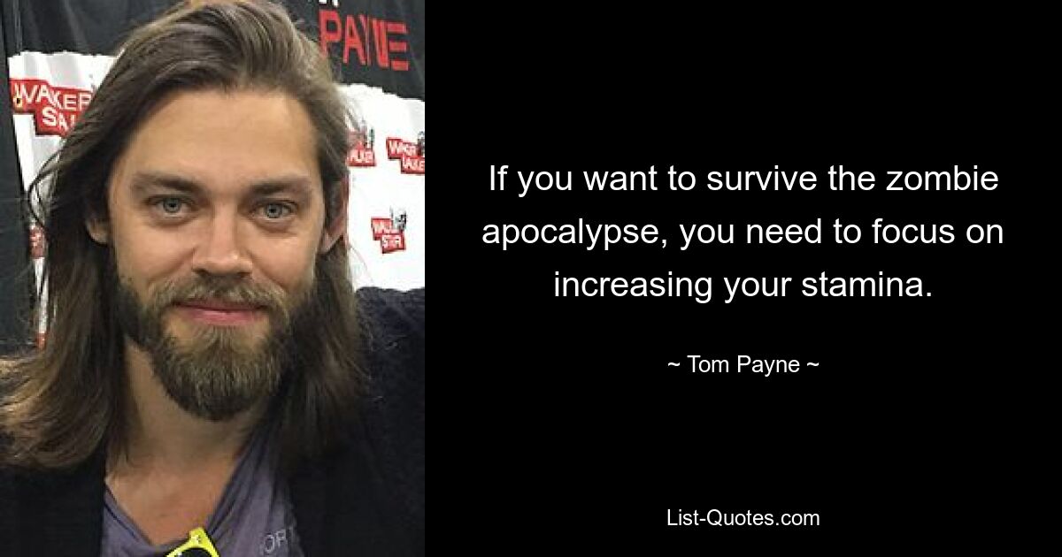 If you want to survive the zombie apocalypse, you need to focus on increasing your stamina. — © Tom Payne