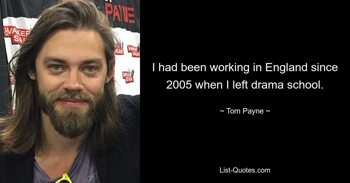 I had been working in England since 2005 when I left drama school. — © Tom Payne