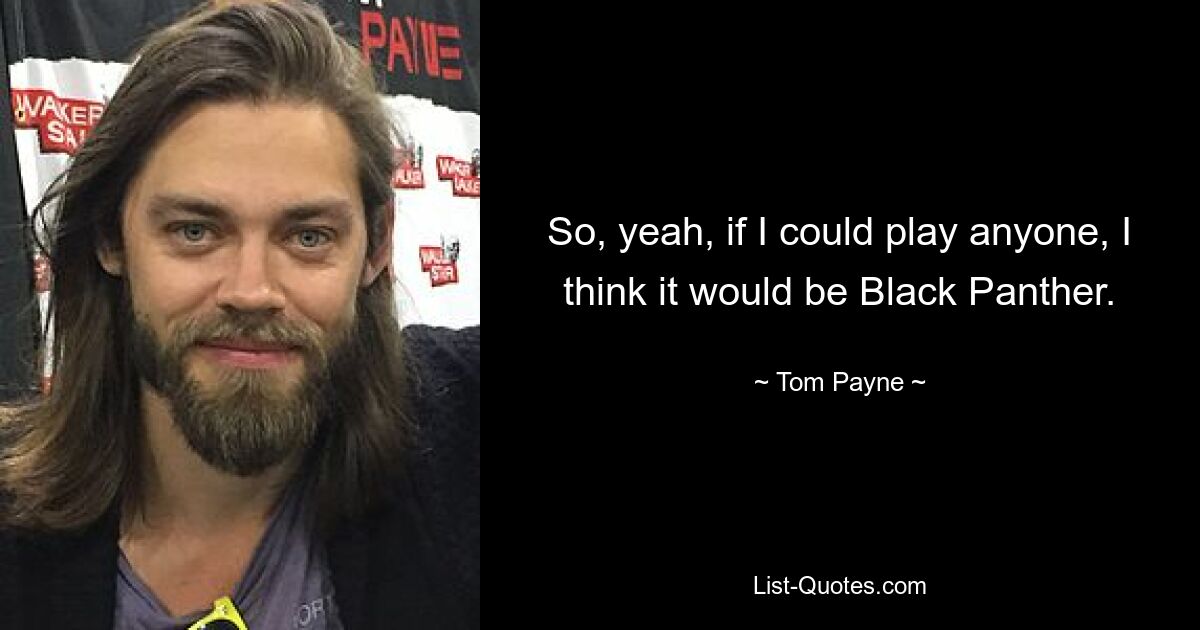 So, yeah, if I could play anyone, I think it would be Black Panther. — © Tom Payne