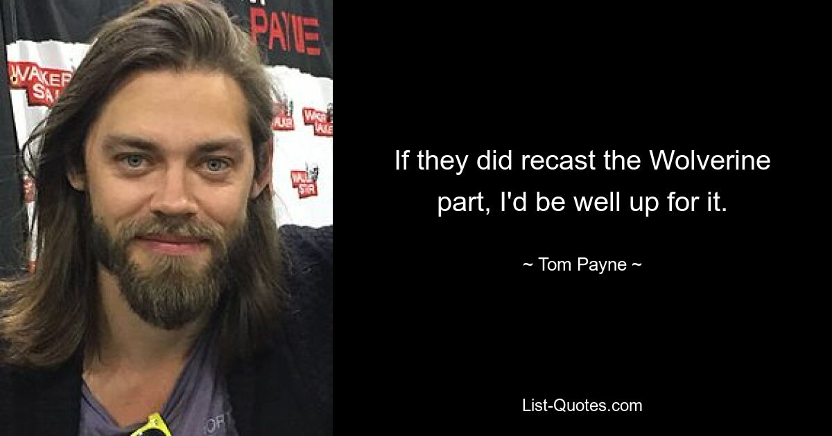 If they did recast the Wolverine part, I'd be well up for it. — © Tom Payne