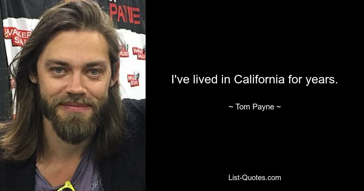 I've lived in California for years. — © Tom Payne