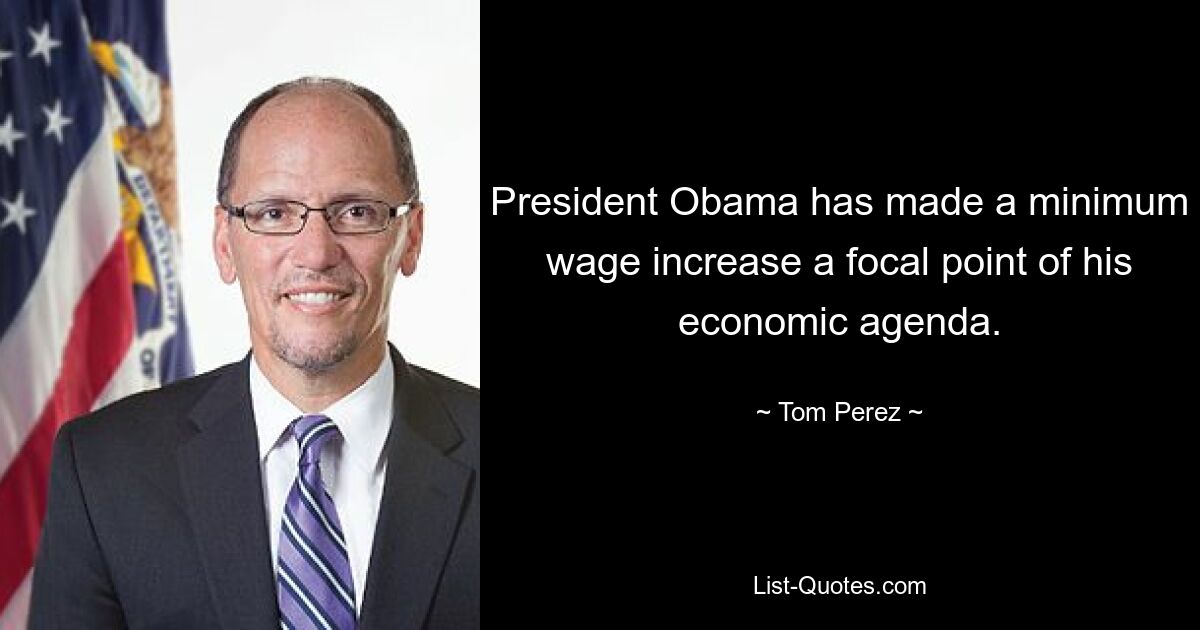 President Obama has made a minimum wage increase a focal point of his economic agenda. — © Tom Perez