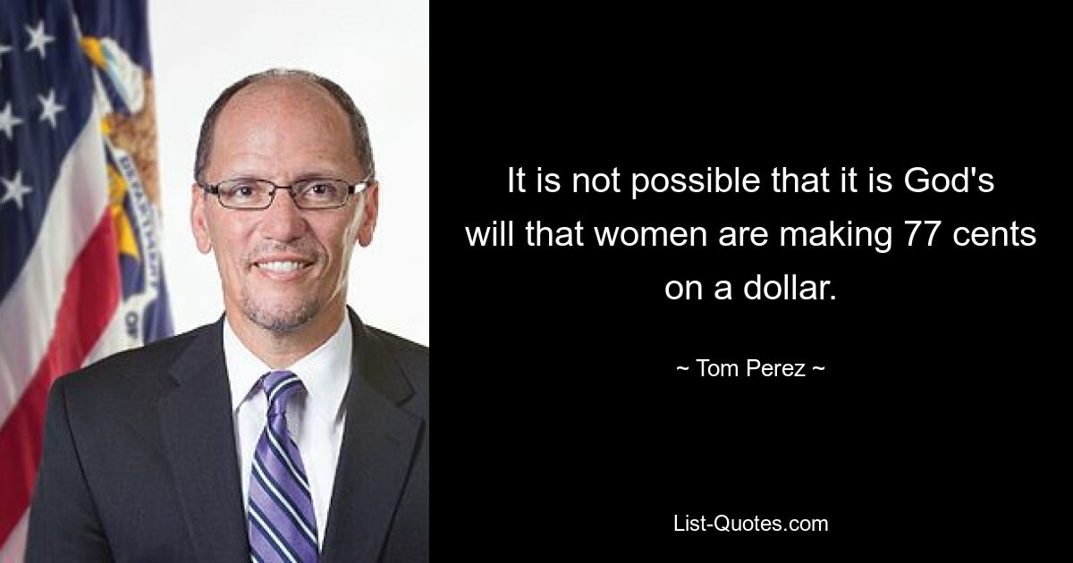 It is not possible that it is God's will that women are making 77 cents on a dollar. — © Tom Perez