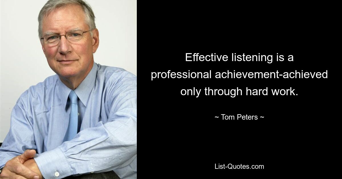 Effective listening is a professional achievement-achieved only through hard work. — © Tom Peters