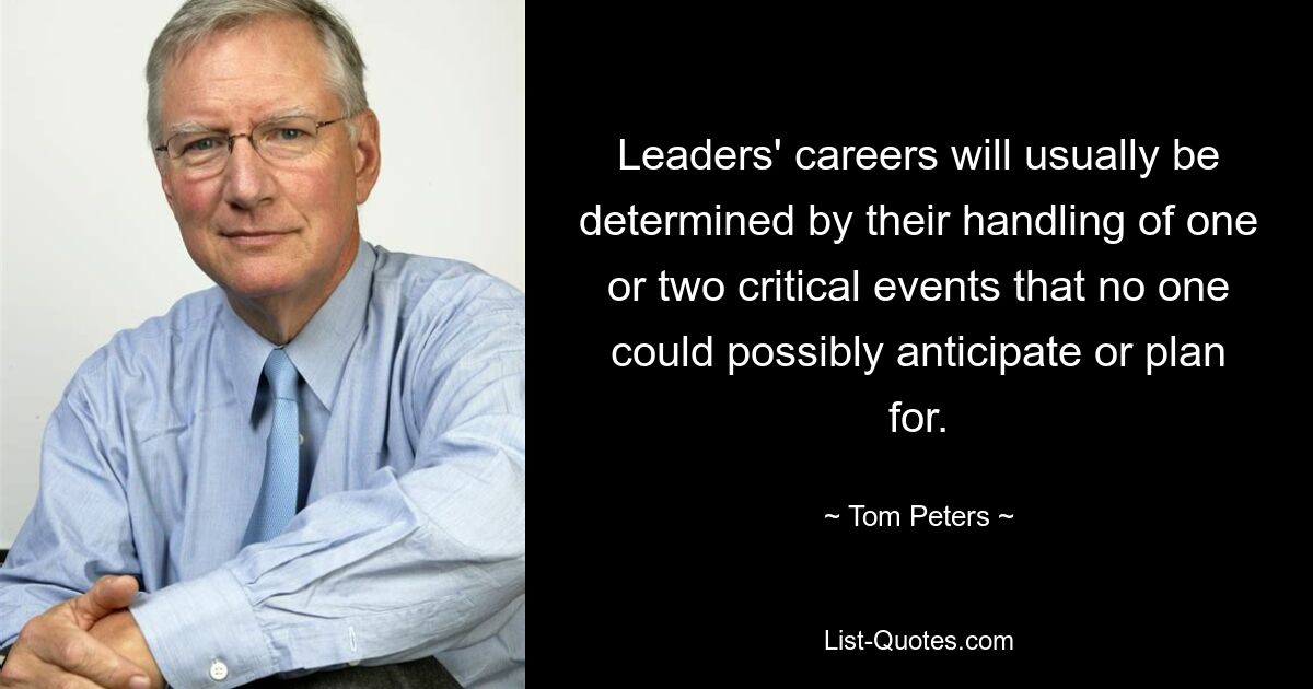 Leaders' careers will usually be determined by their handling of one or two critical events that no one could possibly anticipate or plan for. — © Tom Peters