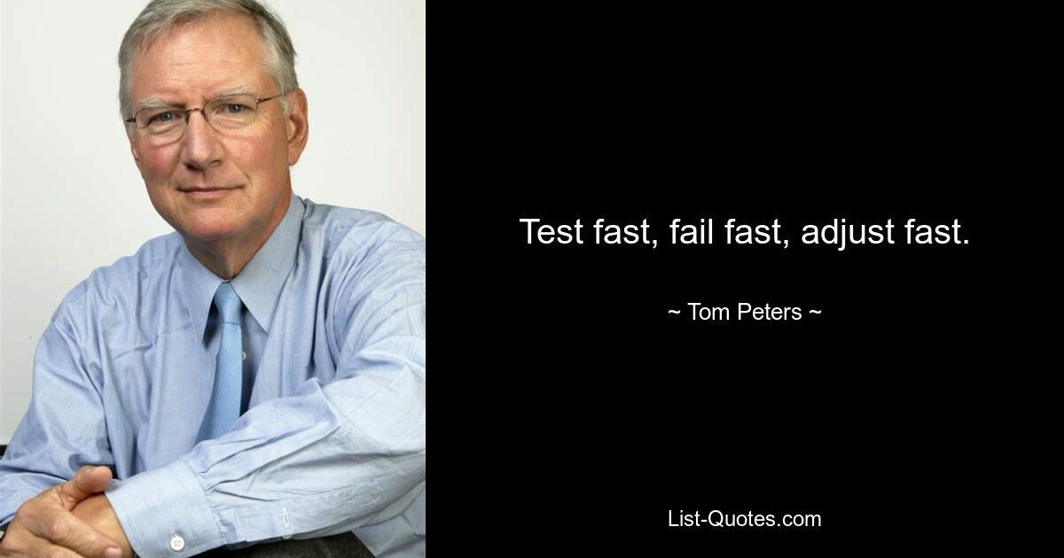 Test fast, fail fast, adjust fast. — © Tom Peters