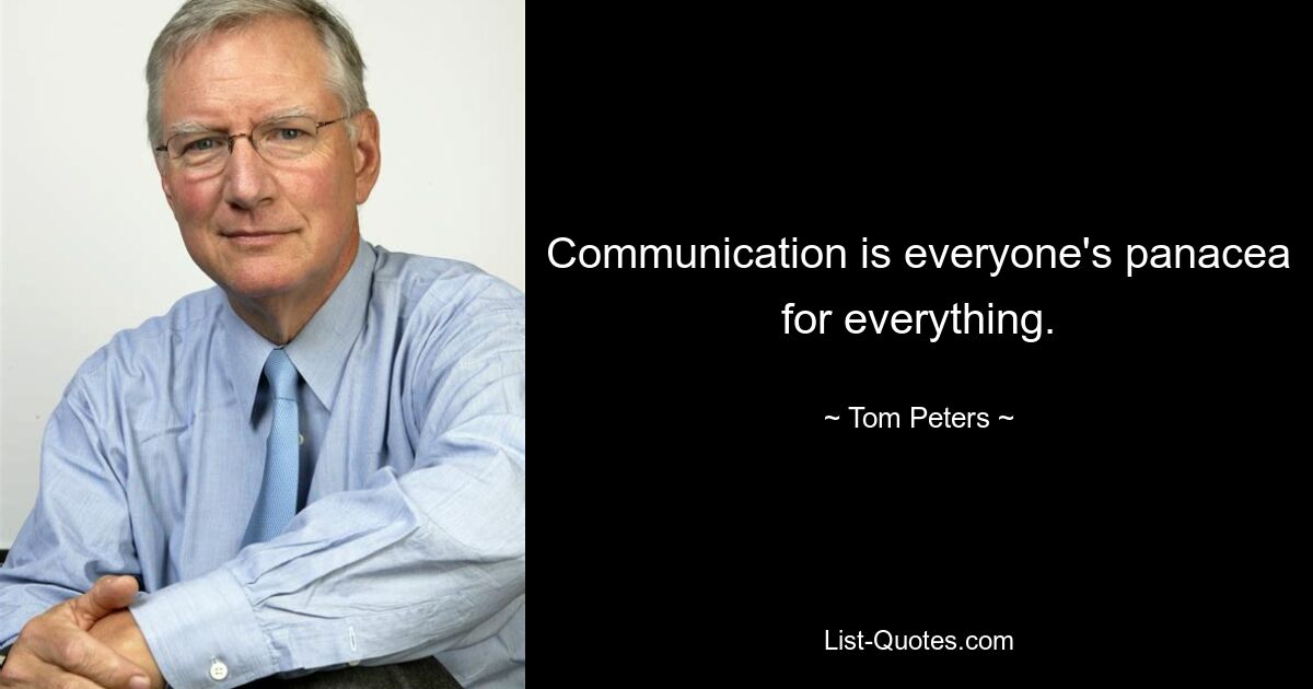 Communication is everyone's panacea for everything. — © Tom Peters