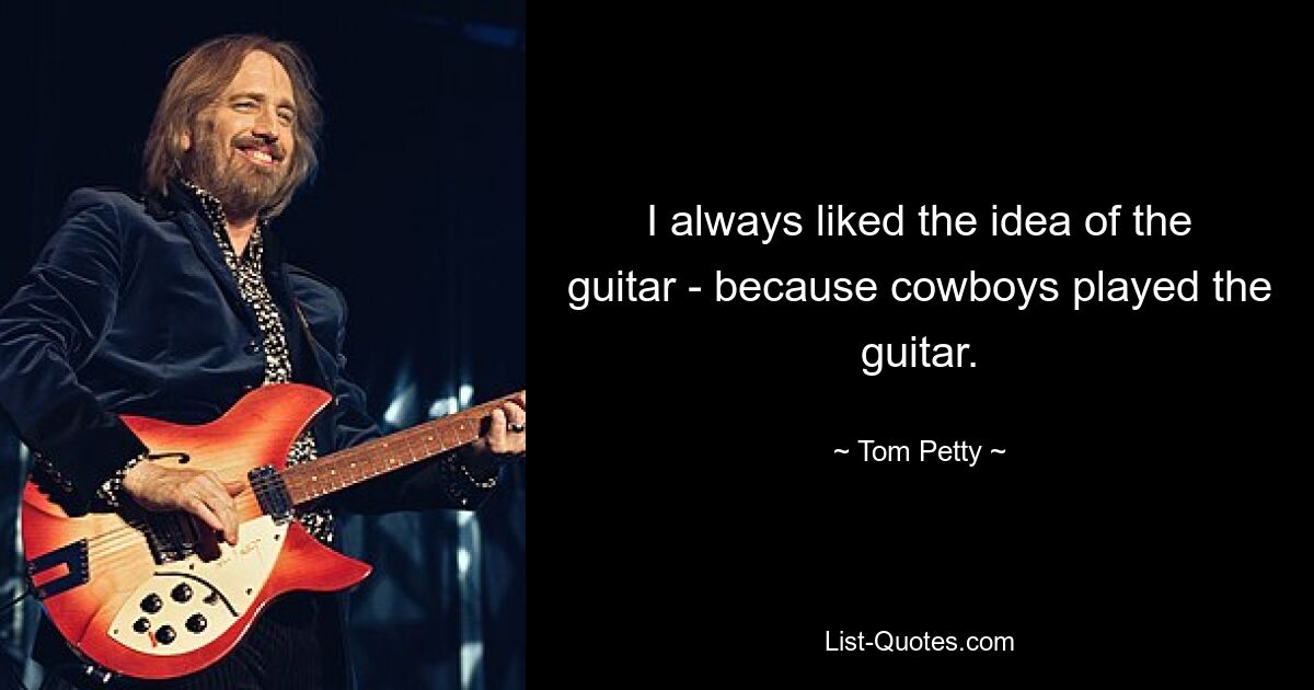 I always liked the idea of the guitar - because cowboys played the guitar. — © Tom Petty