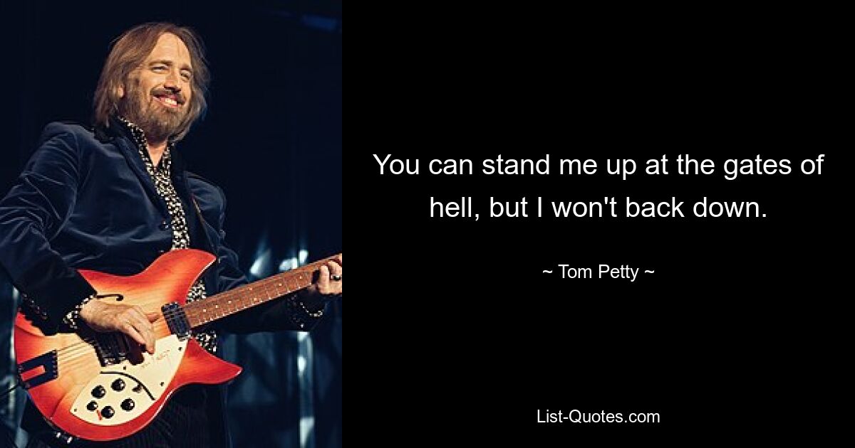 You can stand me up at the gates of hell, but I won't back down. — © Tom Petty