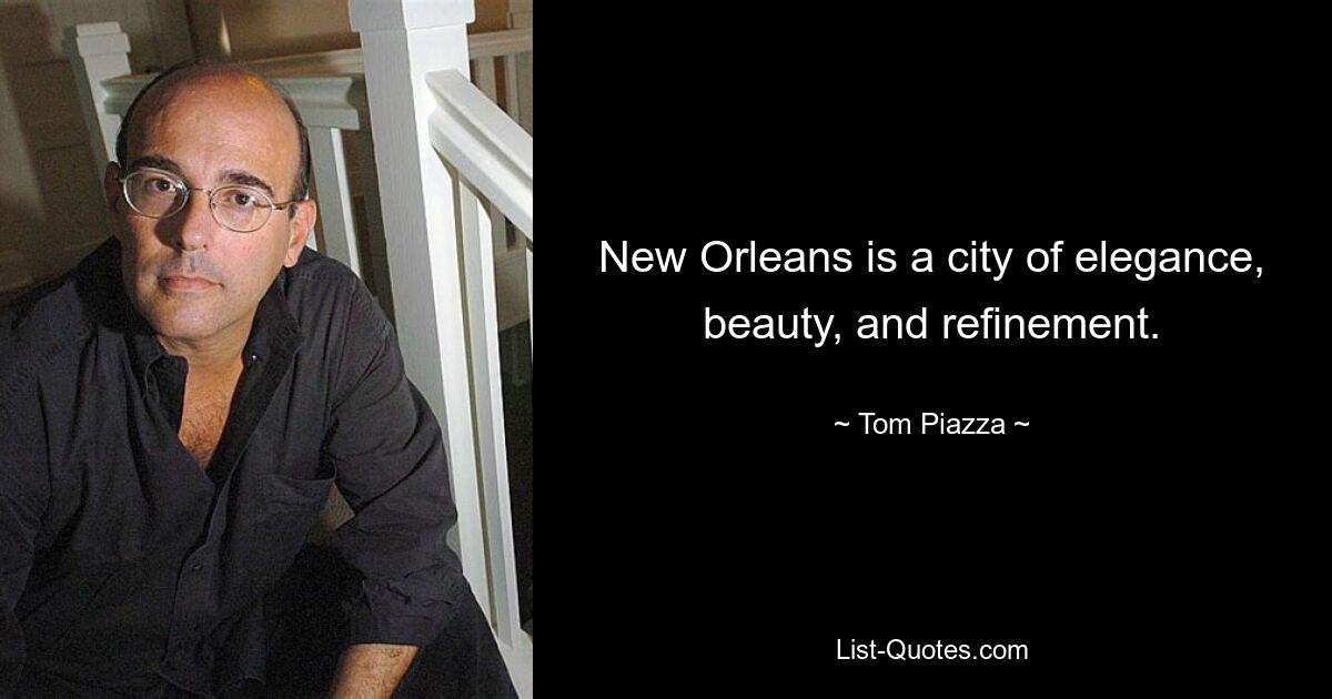 New Orleans is a city of elegance, beauty, and refinement. — © Tom Piazza