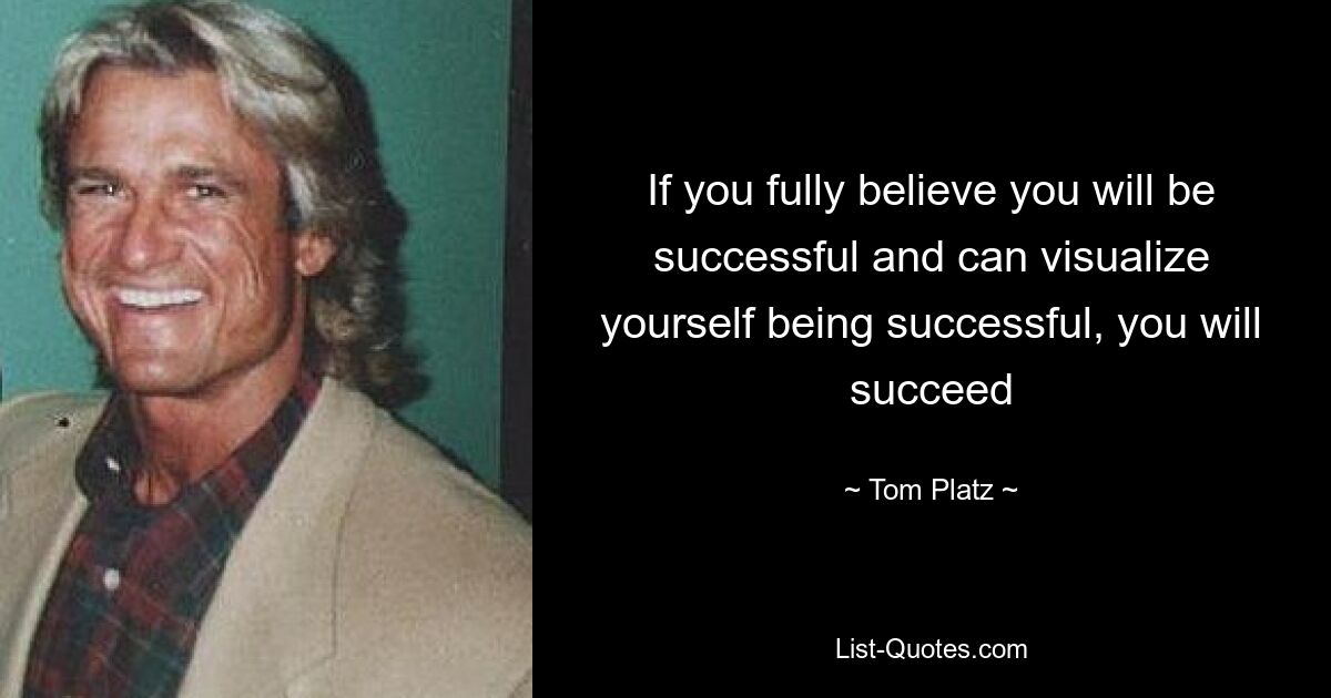 If you fully believe you will be successful and can visualize yourself being successful, you will succeed — © Tom Platz