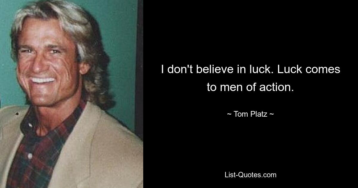 I don't believe in luck. Luck comes to men of action. — © Tom Platz