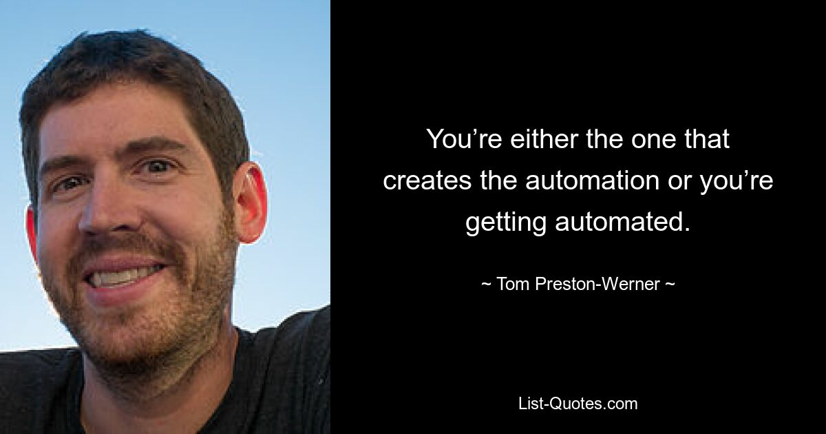 You’re either the one that creates the automation or you’re getting automated. — © Tom Preston-Werner