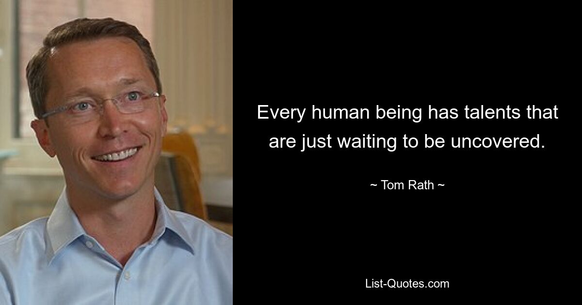 Every human being has talents that are just waiting to be uncovered. — © Tom Rath