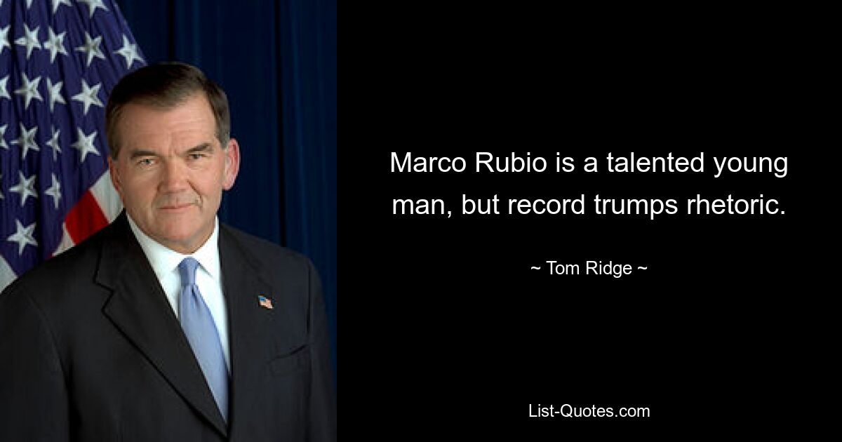 Marco Rubio is a talented young man, but record trumps rhetoric. — © Tom Ridge