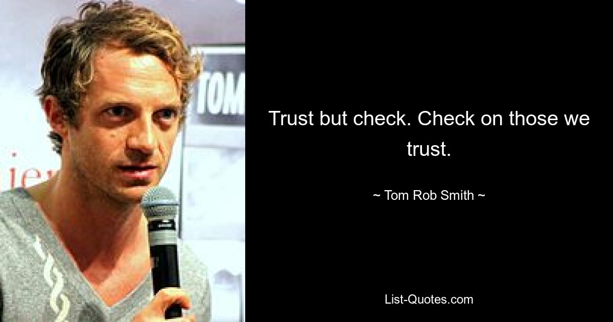 Trust but check. Check on those we trust. — © Tom Rob Smith