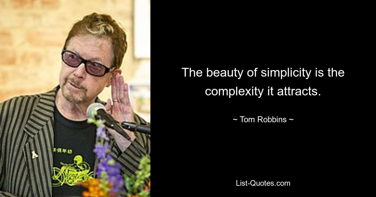 The beauty of simplicity is the complexity it attracts. — © Tom Robbins