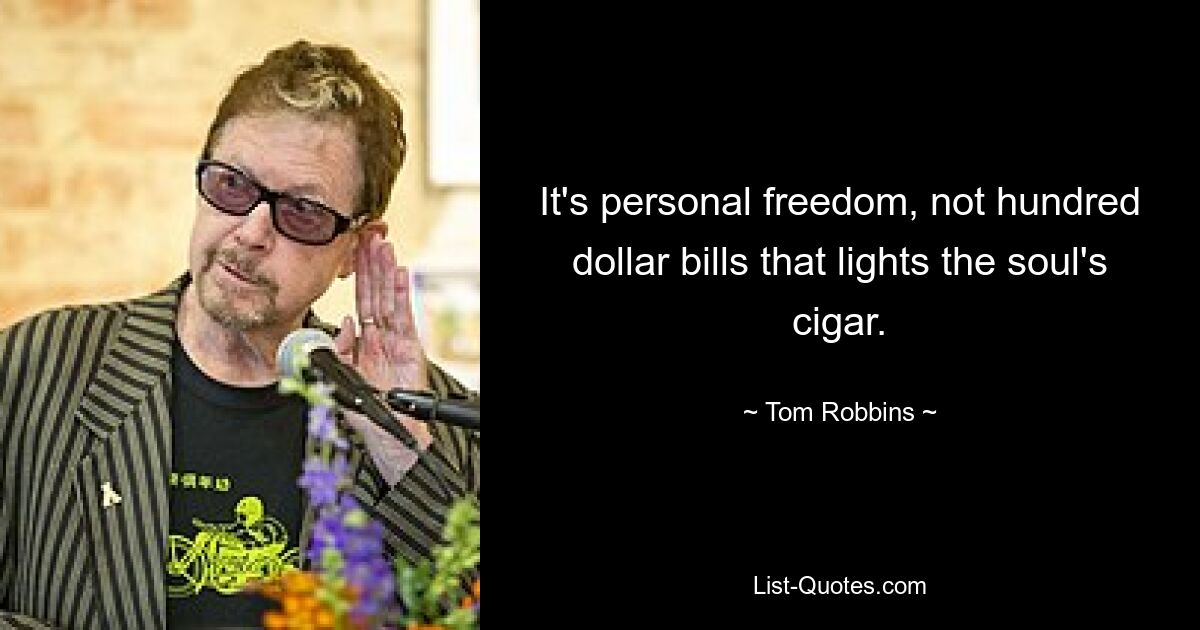 It's personal freedom, not hundred dollar bills that lights the soul's cigar. — © Tom Robbins