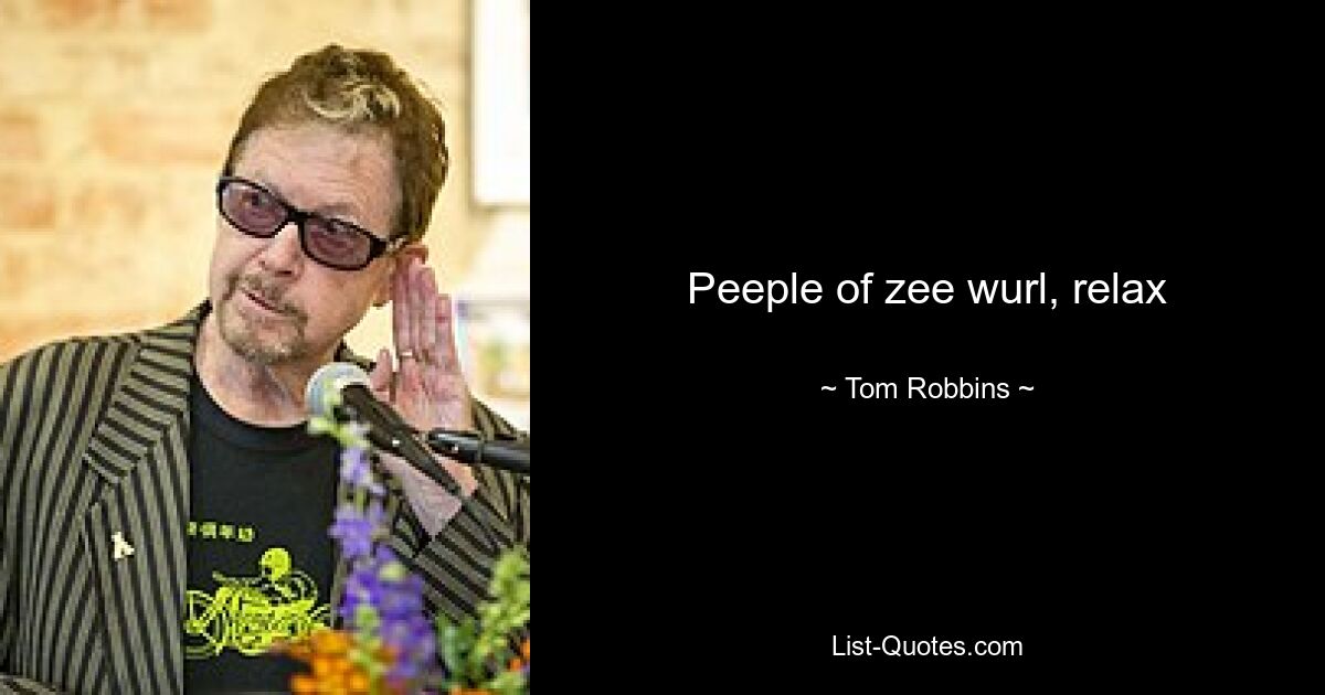 Peeple of zee wurl, relax — © Tom Robbins