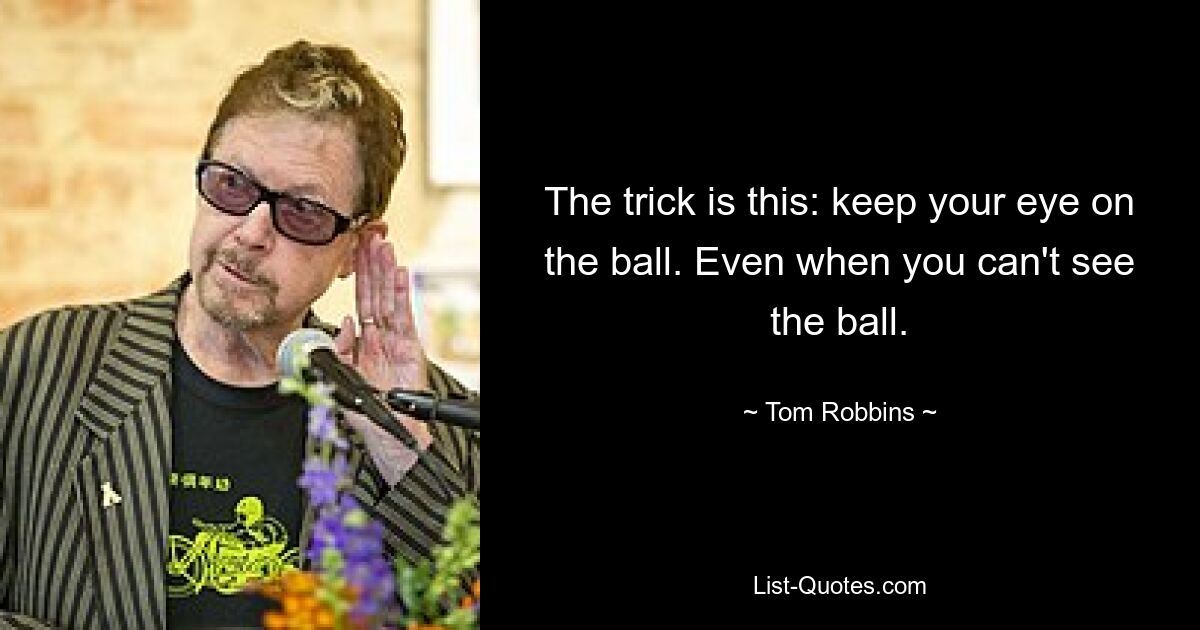 Der Trick ist: Behalten Sie den Ball im Auge. Auch wenn Sie den Ball nicht sehen können. — © Tom Robbins