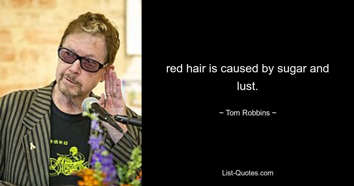 red hair is caused by sugar and lust. — © Tom Robbins