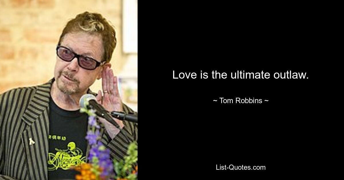 Love is the ultimate outlaw. — © Tom Robbins