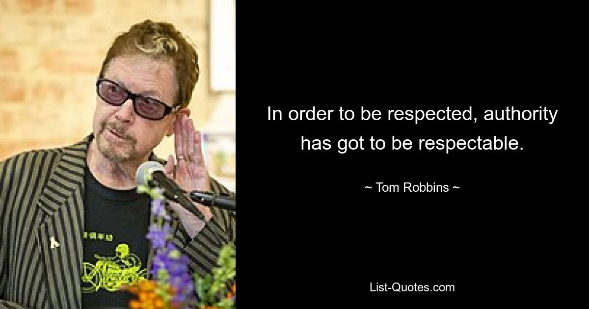 In order to be respected, authority has got to be respectable. — © Tom Robbins