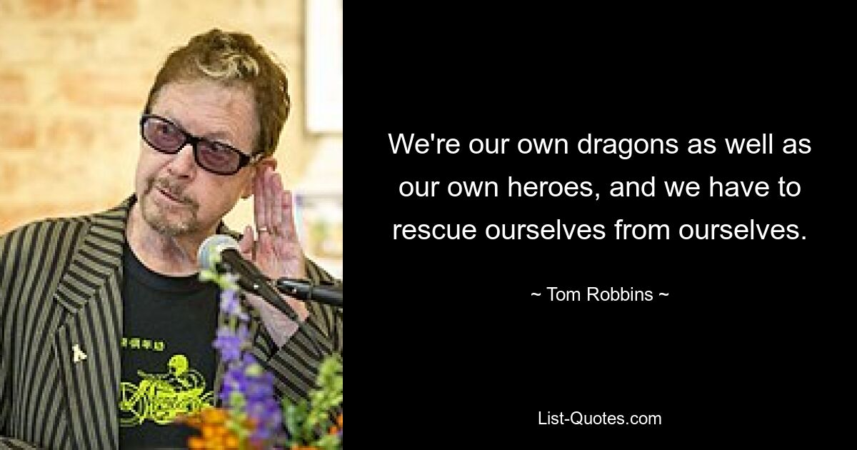 We're our own dragons as well as our own heroes, and we have to rescue ourselves from ourselves. — © Tom Robbins