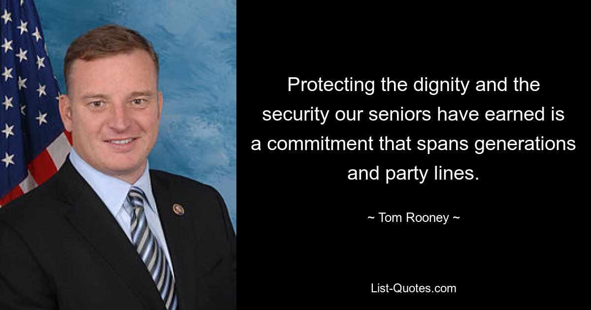 Protecting the dignity and the security our seniors have earned is a commitment that spans generations and party lines. — © Tom Rooney