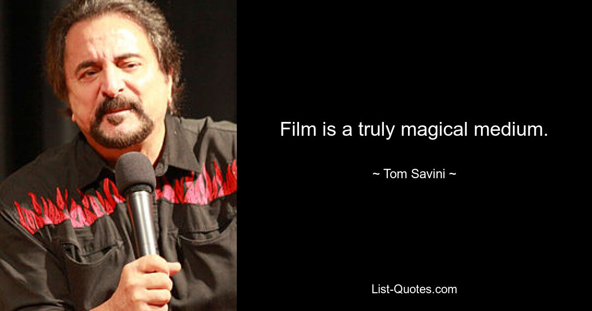 Film is a truly magical medium. — © Tom Savini