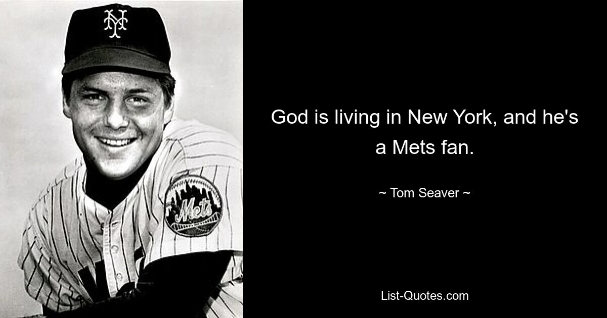 God is living in New York, and he's a Mets fan. — © Tom Seaver