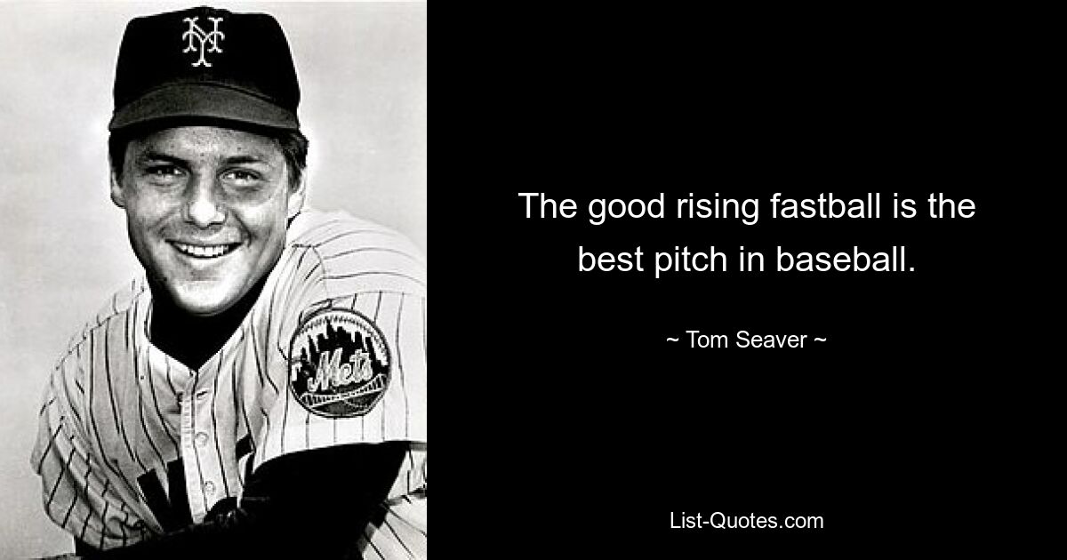 The good rising fastball is the best pitch in baseball. — © Tom Seaver