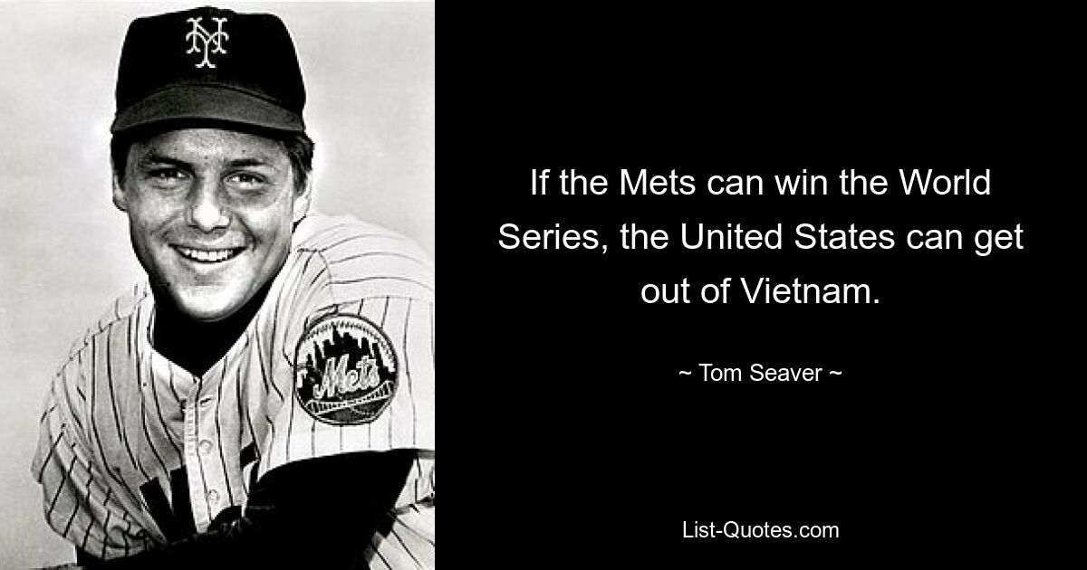 If the Mets can win the World Series, the United States can get out of Vietnam. — © Tom Seaver