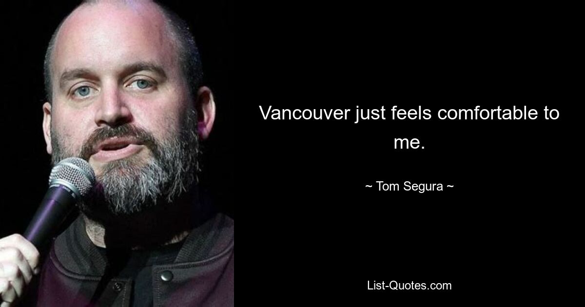 Vancouver just feels comfortable to me. — © Tom Segura