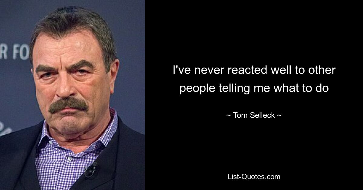 I've never reacted well to other people telling me what to do — © Tom Selleck