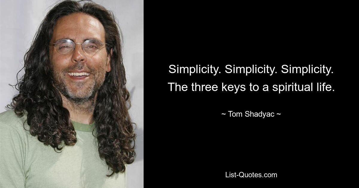 Simplicity. Simplicity. Simplicity. The three keys to a spiritual life. — © Tom Shadyac