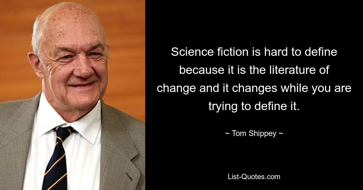 Science fiction is hard to define because it is the literature of change and it changes while you are trying to define it. — © Tom Shippey