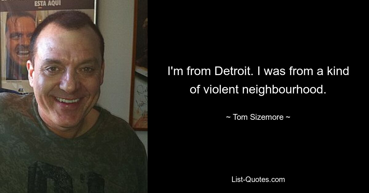 I'm from Detroit. I was from a kind of violent neighbourhood. — © Tom Sizemore