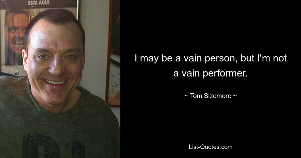 I may be a vain person, but I'm not a vain performer. — © Tom Sizemore