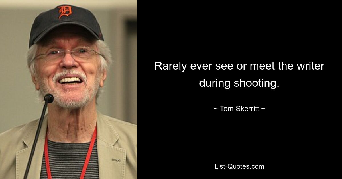 Rarely ever see or meet the writer during shooting. — © Tom Skerritt